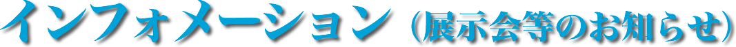 インフォメーション　展示会等のお知らせ